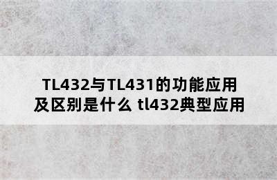 TL432与TL431的功能应用及区别是什么 tl432典型应用